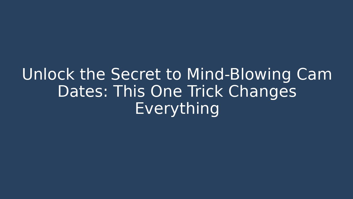 Unlock the Secret to Mind-Blowing Cam Dates: This One Trick Changes Everything