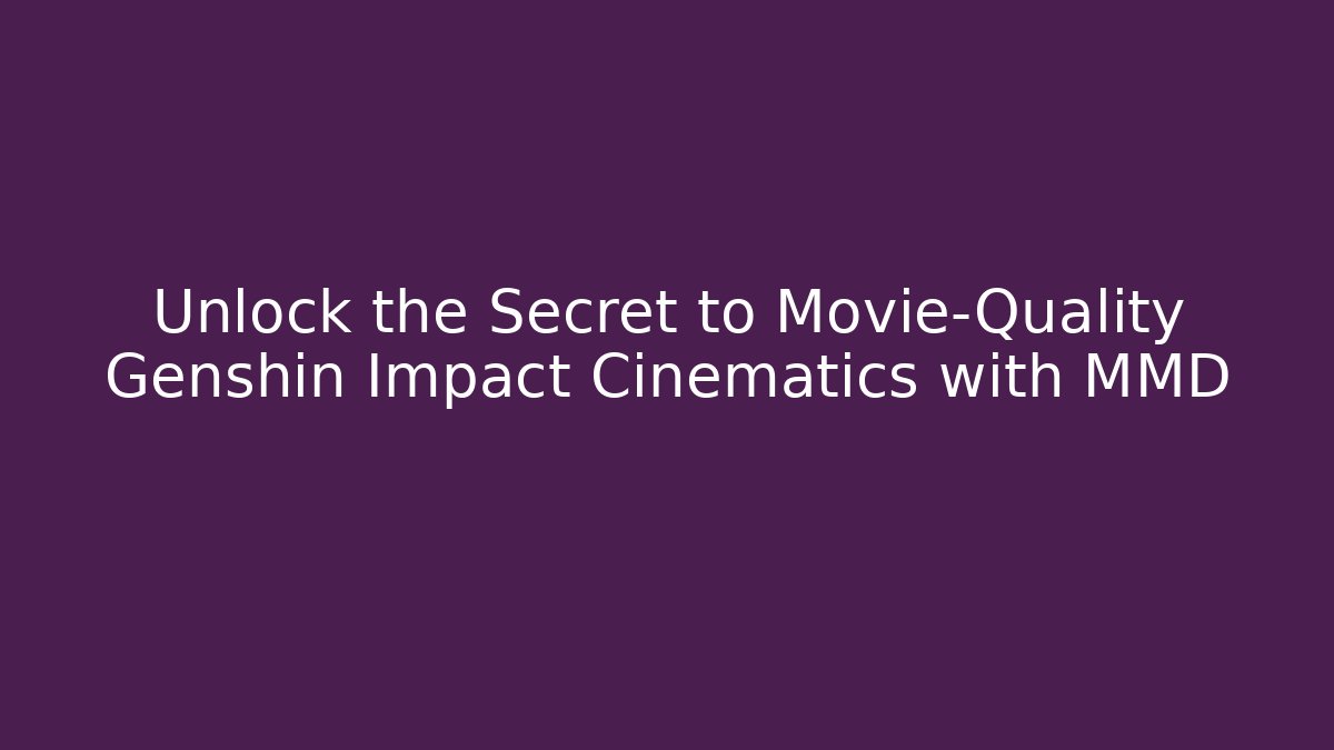 Unlock the Secret to Movie-Quality Genshin Impact Cinematics with MMD