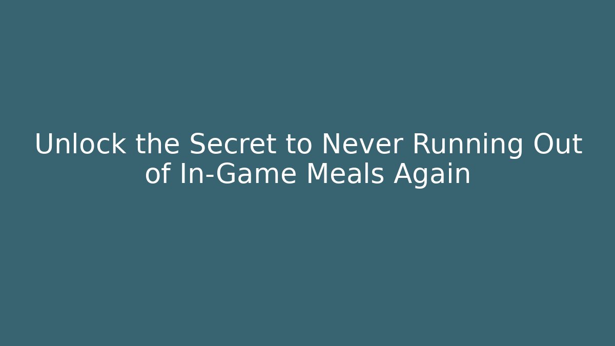 Unlock the Secret to Never Running Out of In-Game Meals Again