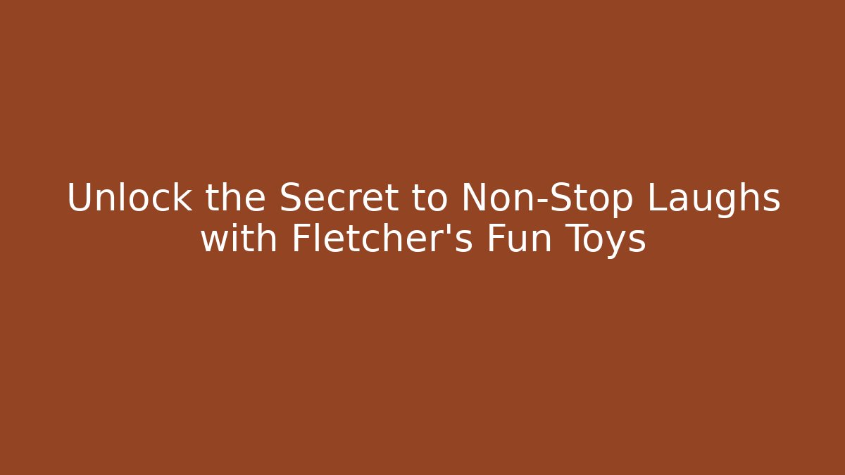 Unlock the Secret to Non-Stop Laughs with Fletcher's Fun Toys