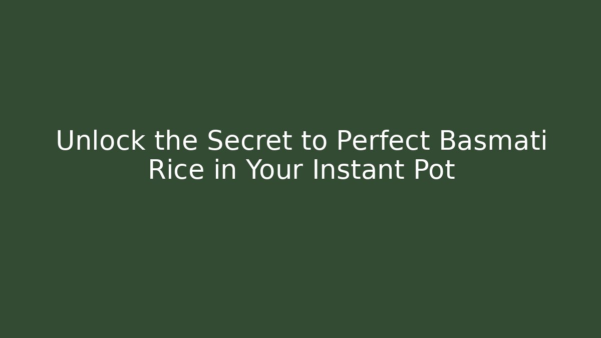 Unlock the Secret to Perfect Basmati Rice in Your Instant Pot