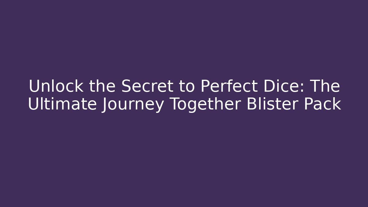 Unlock the Secret to Perfect Dice: The Ultimate Journey Together Blister Pack