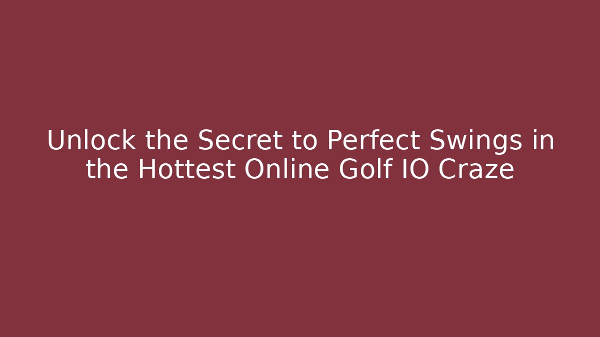 Unlock the Secret to Perfect Swings in the Hottest Online Golf IO Craze