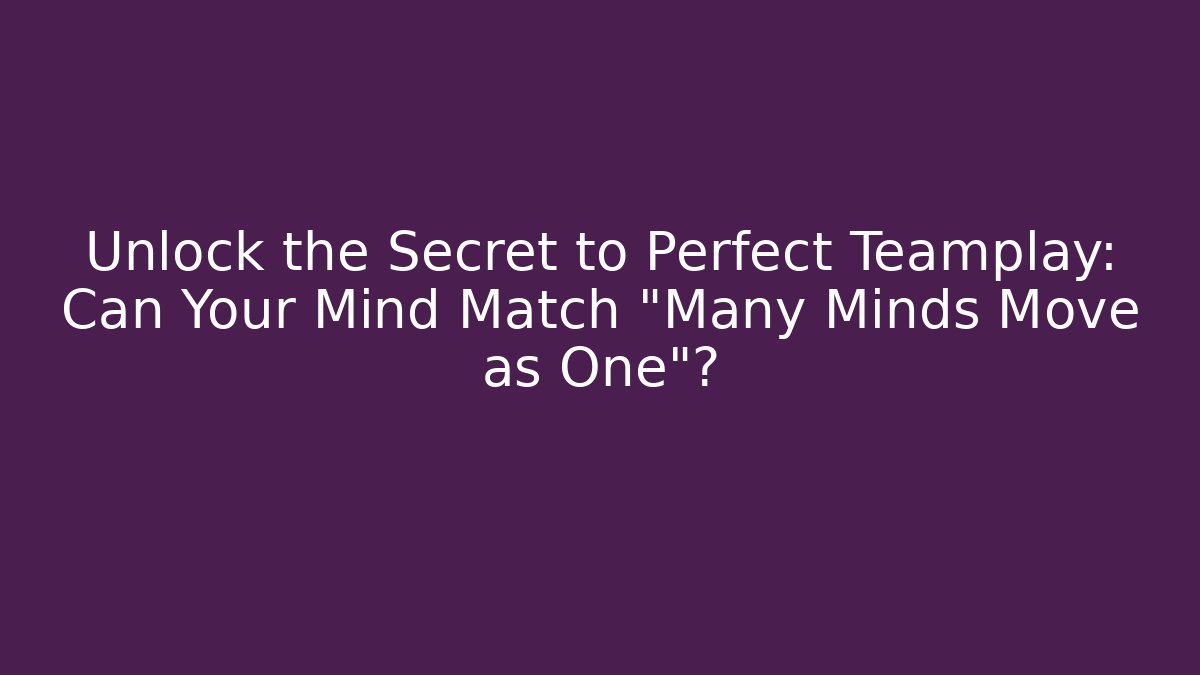 Unlock the Secret to Perfect Teamplay: Can Your Mind Match “Many Minds Move as One”?