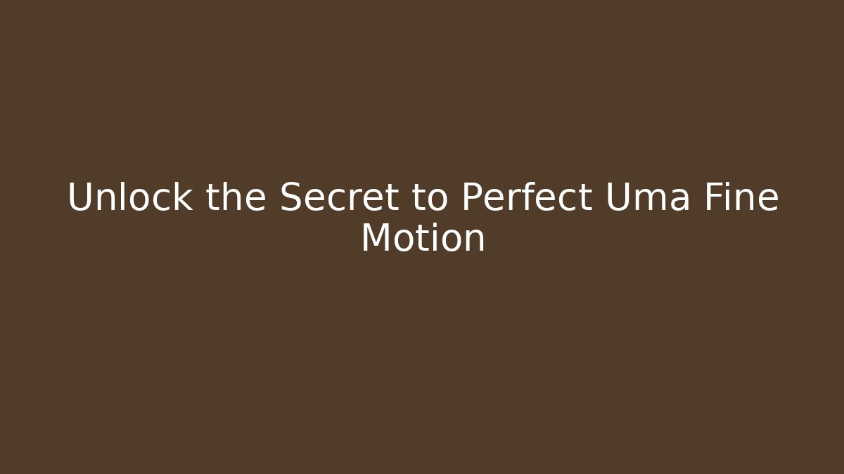 Unlock the Secret to Perfect Uma Fine Motion
