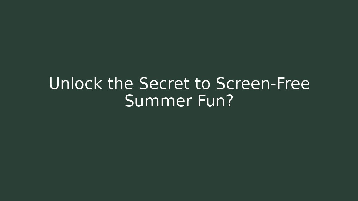 Unlock the Secret to Screen-Free Summer Fun?