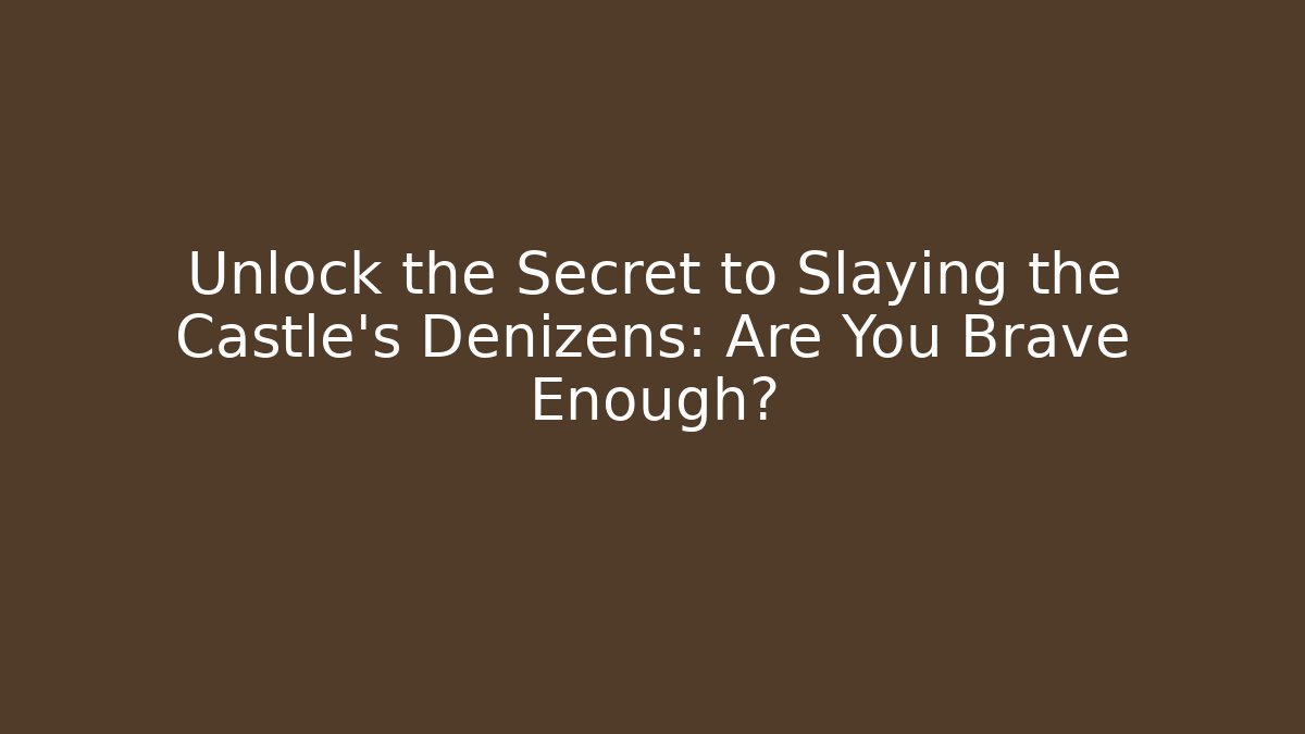 Unlock the Secret to Slaying the Castle's Denizens: Are You Brave Enough?