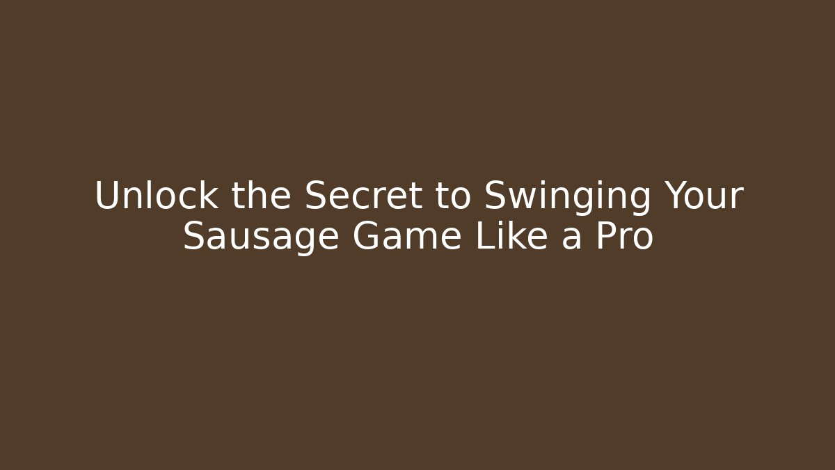 Unlock the Secret to Swinging Your Sausage Game Like a Pro
