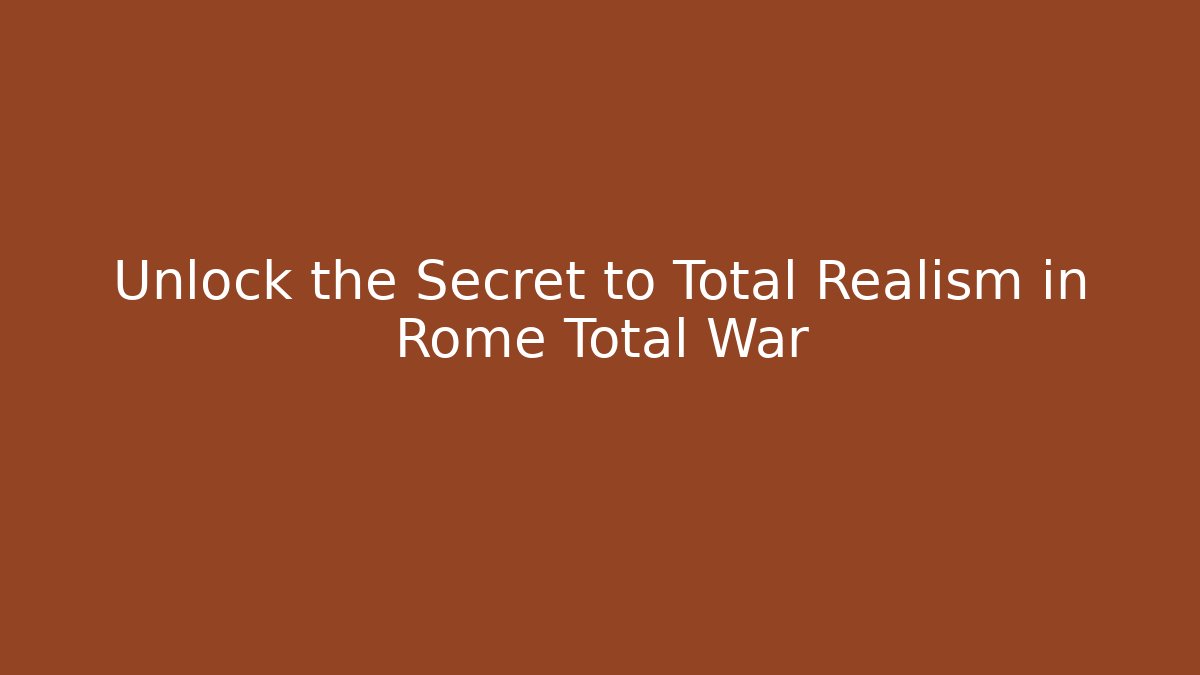 Unlock the Secret to Total Realism in Rome Total War