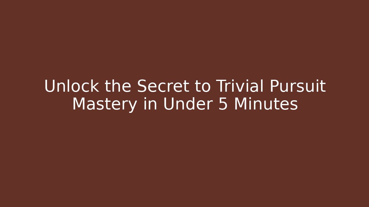 Unlock the Secret to Trivial Pursuit Mastery in Under 5 Minutes