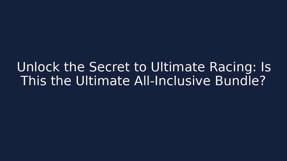 Unlock the Secret to Ultimate Racing: Is This the Ultimate All-Inclusive Bundle?