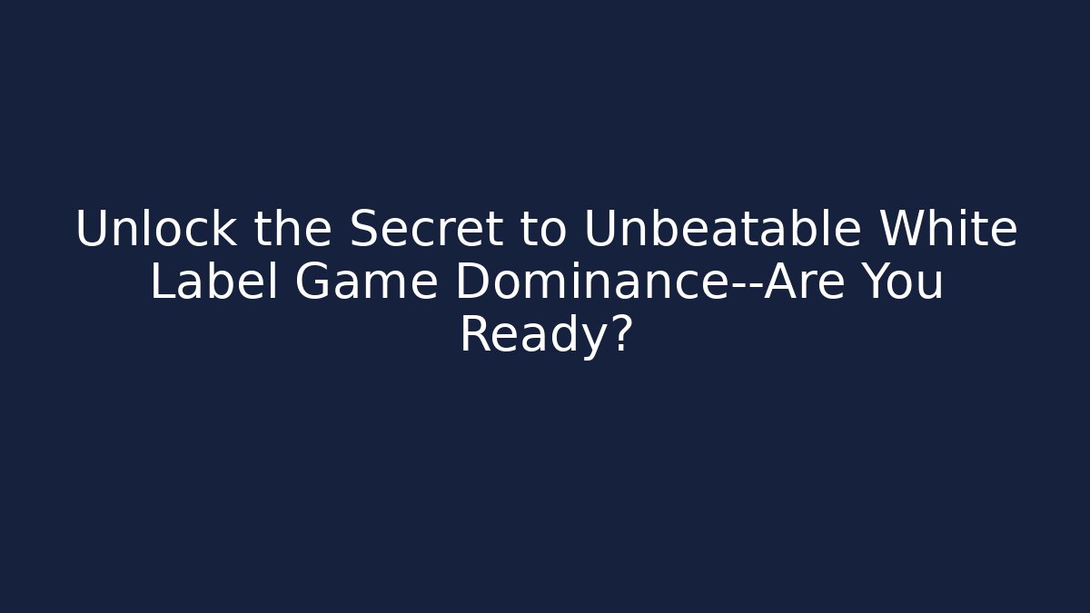 Unlock the Secret to Unbeatable White Label Game Dominance—Are You Ready?