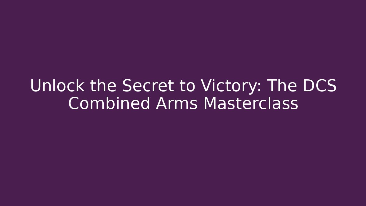 Unlock the Secret to Victory: The DCS Combined Arms Masterclass