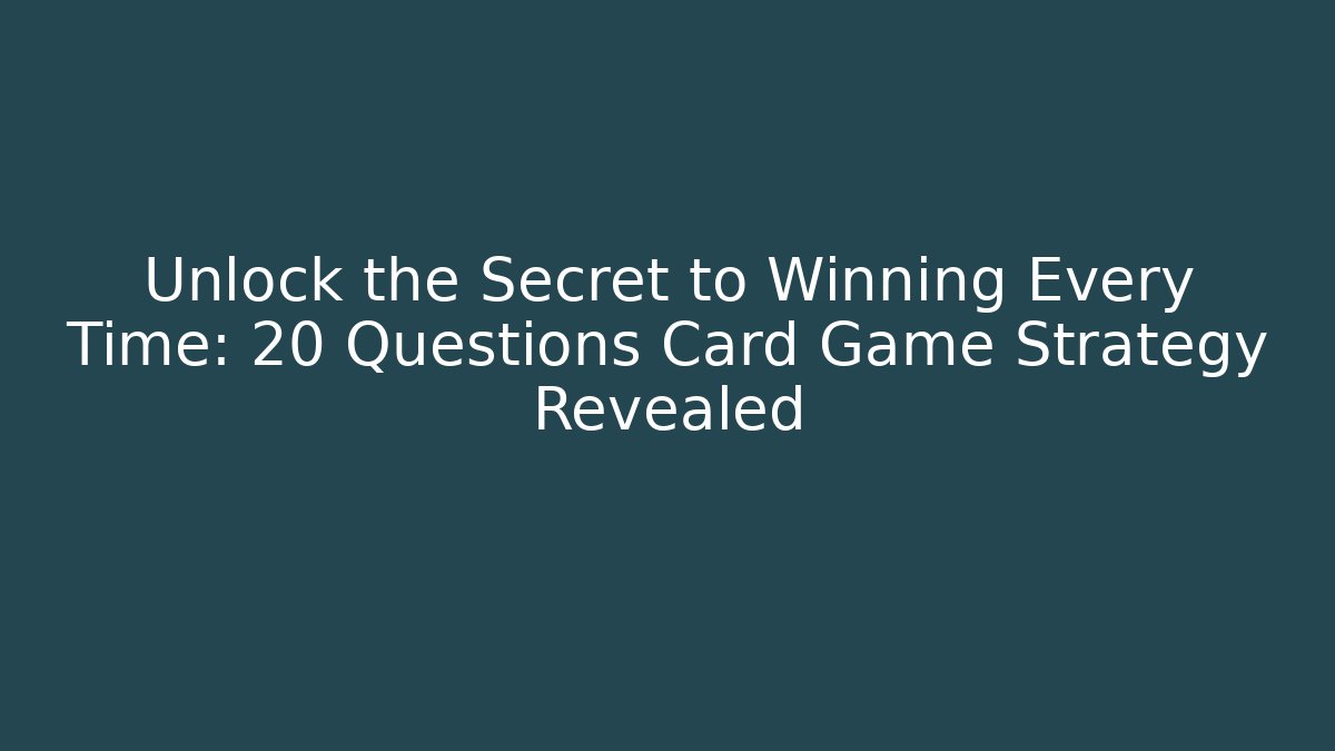 Unlock the Secret to Winning Every Time: 20 Questions Card Game Strategy Revealed