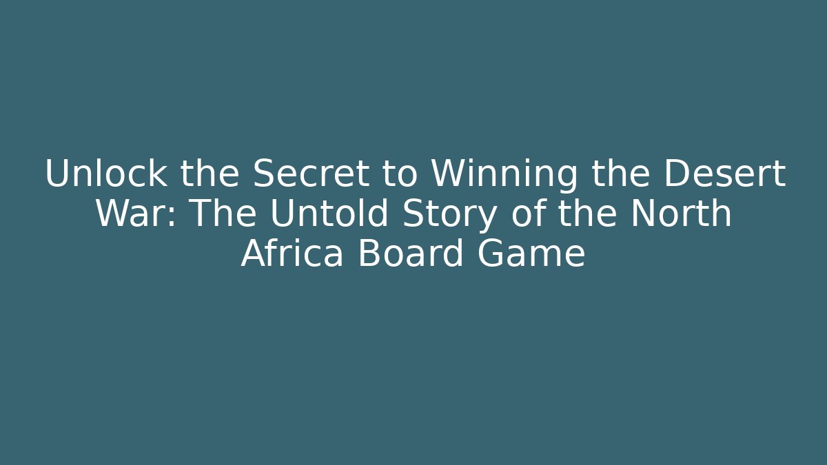 Unlock the Secret to Winning the Desert War: The Untold Story of the North Africa Board Game