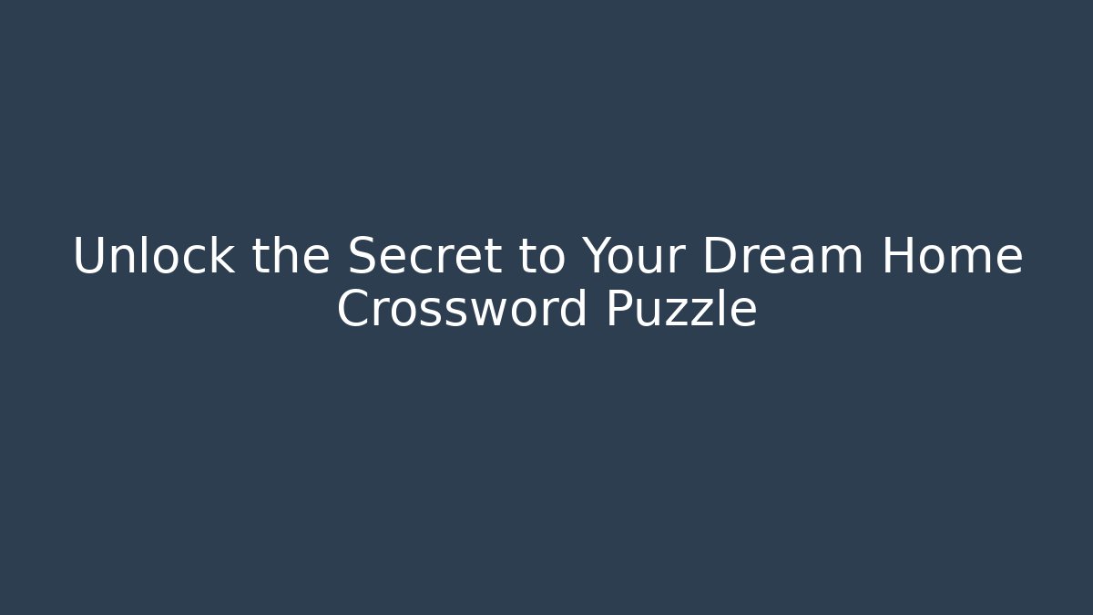 Unlock the Secret to Your Dream Home Crossword Puzzle