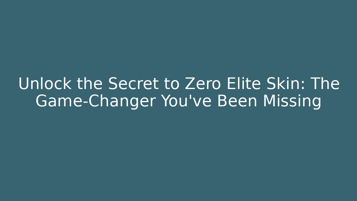 Unlock the Secret to Zero Elite Skin: The Game-Changer You’ve Been Missing