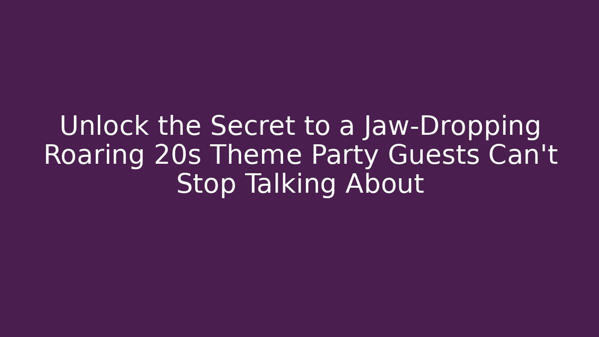 Unlock the Secret to a Jaw-Dropping Roaring 20s Theme Party Guests Can't Stop Talking About