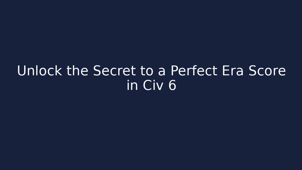 Unlock the Secret to a Perfect Era Score in Civ 6
