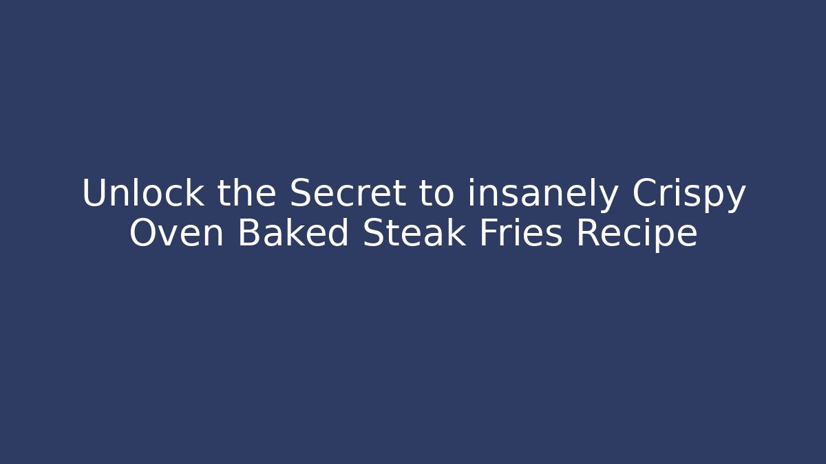 Unlock the Secret to insanely Crispy Oven Baked Steak Fries Recipe