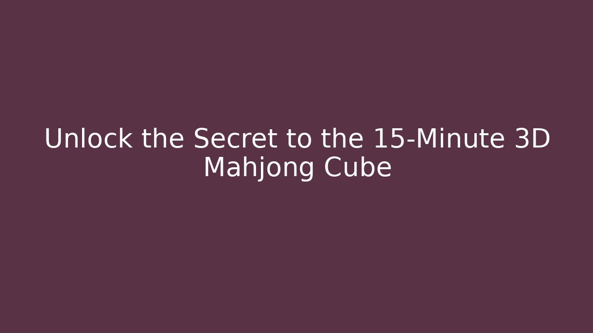 Unlock the Secret to the 15-Minute 3D Mahjong Cube