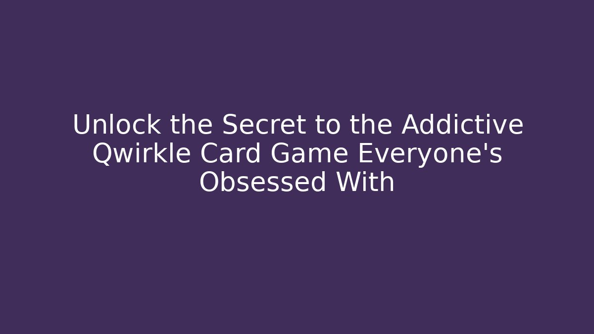 Unlock the Secret to the Addictive Qwirkle Card Game Everyone’s Obsessed With
