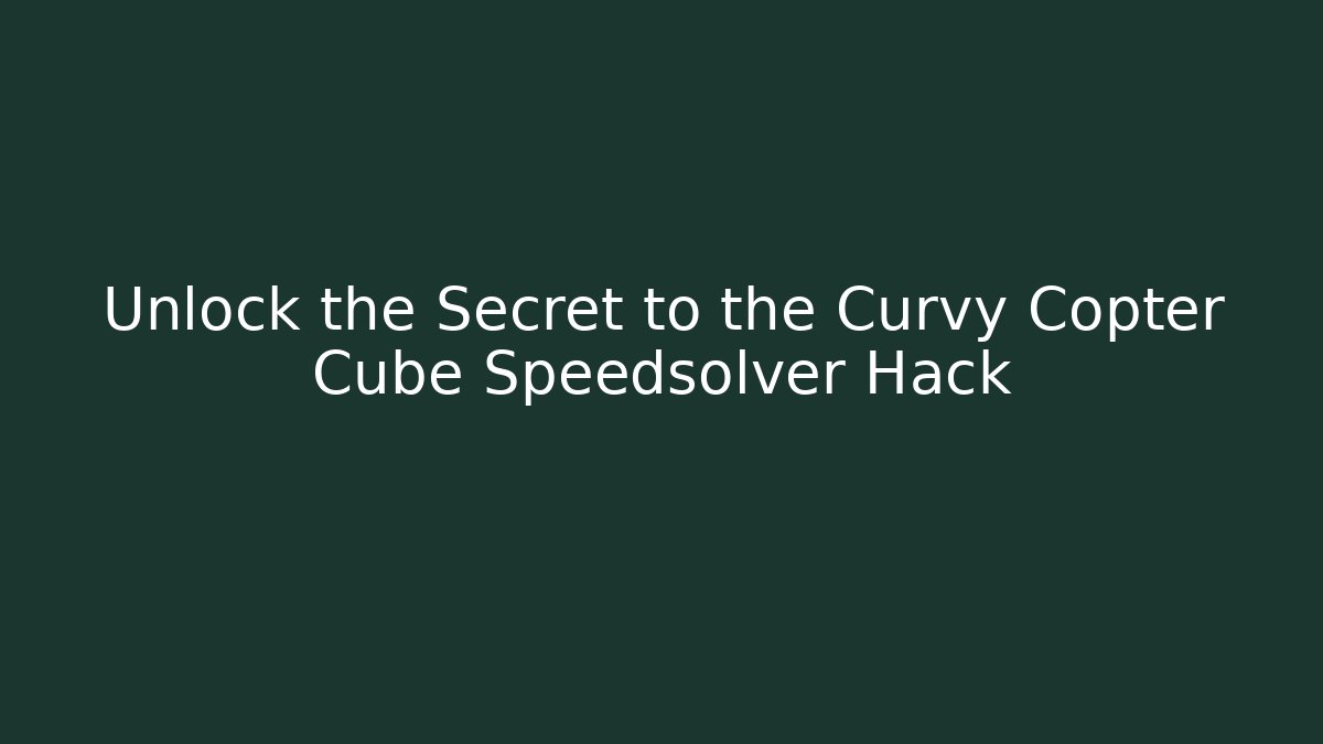Unlock the Secret to the Curvy Copter Cube Speedsolver Hack