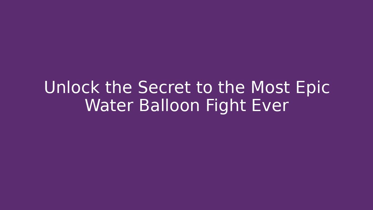 Unlock the Secret to the Most Epic Water Balloon Fight Ever