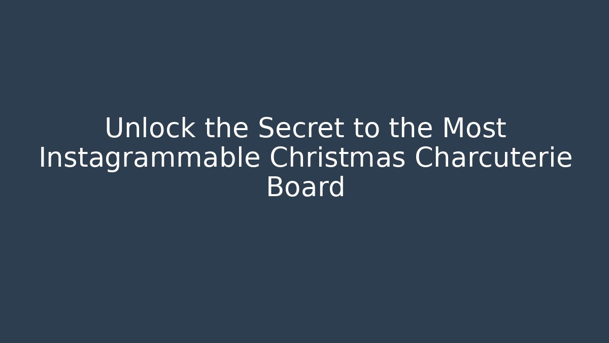 Unlock the Secret to the Most Instagrammable Christmas Charcuterie Board