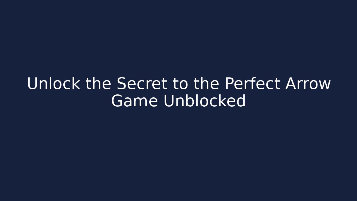 Unlock the Secret to the Perfect Arrow Game Unblocked