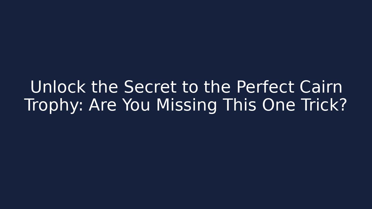 Unlock the Secret to the Perfect Cairn Trophy: Are You Missing This One Trick?