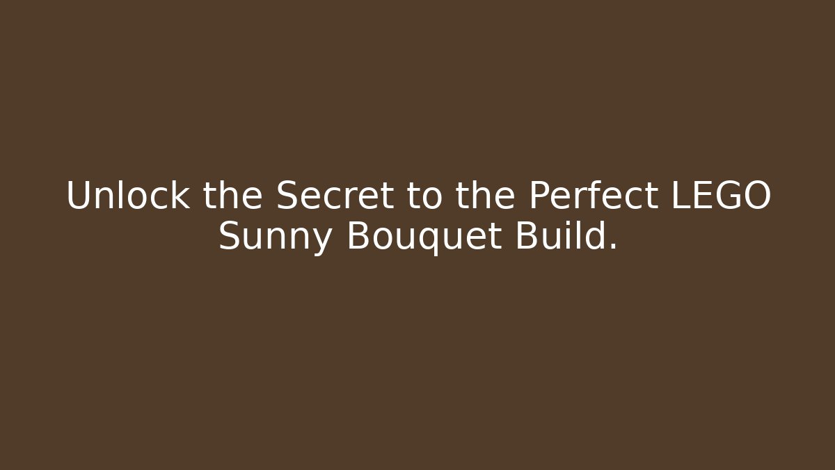 Unlock the Secret to the Perfect LEGO Sunny Bouquet Build.
