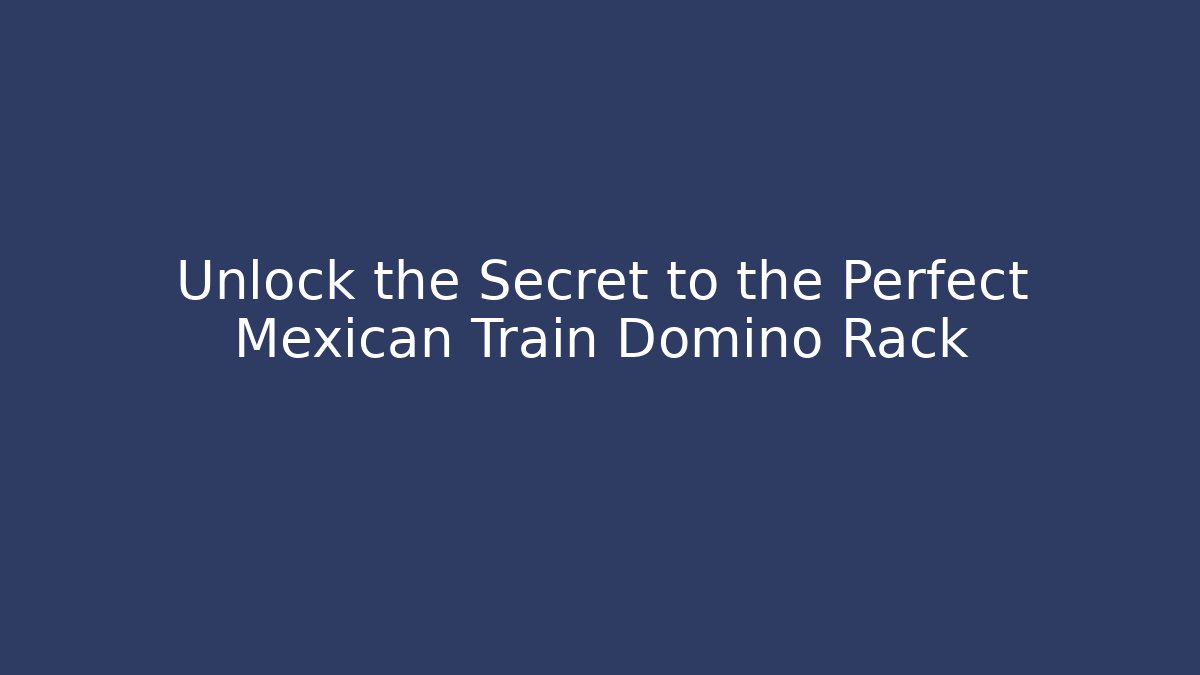 Unlock the Secret to the Perfect Mexican Train Domino Rack