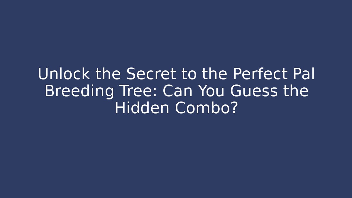 Unlock the Secret to the Perfect Pal Breeding Tree: Can You Guess the Hidden Combo?
