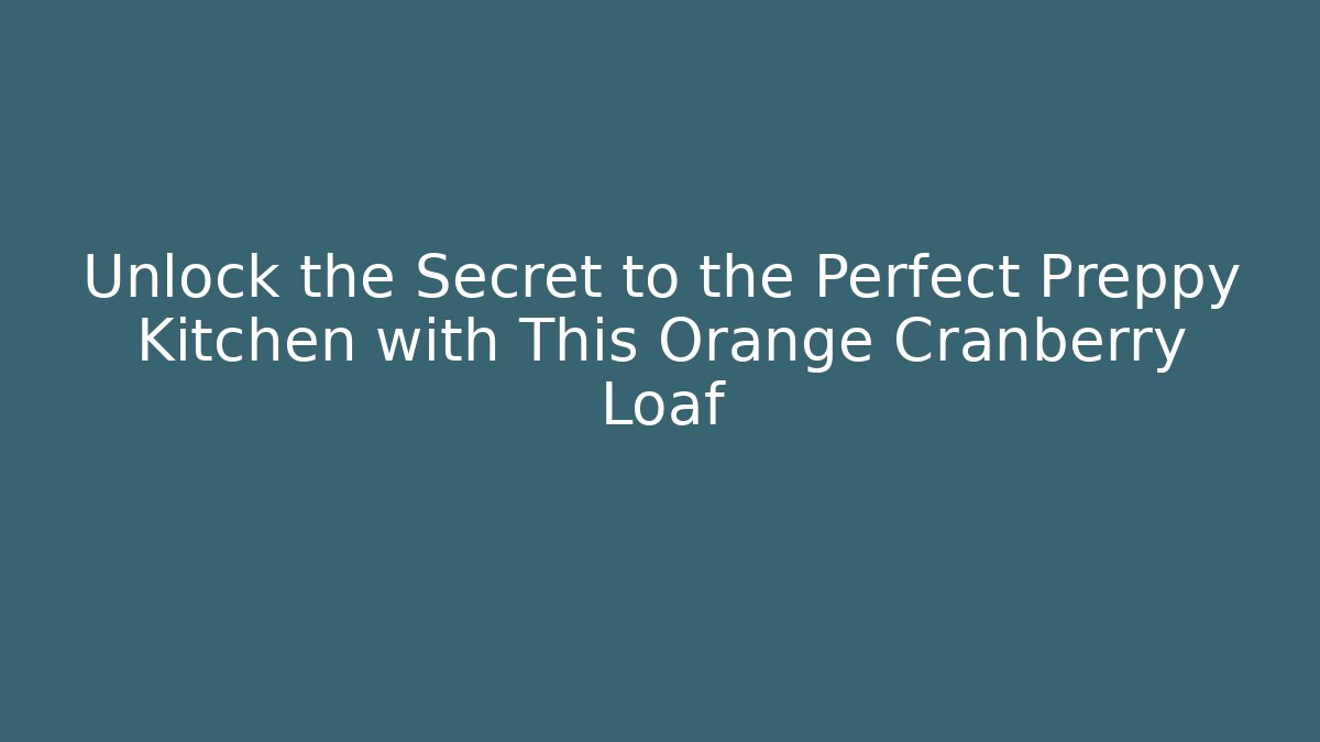 Unlock the Secret to the Perfect Preppy Kitchen with This Orange Cranberry Loaf