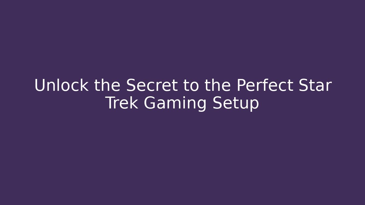 Unlock the Secret to the Perfect Star Trek Gaming Setup