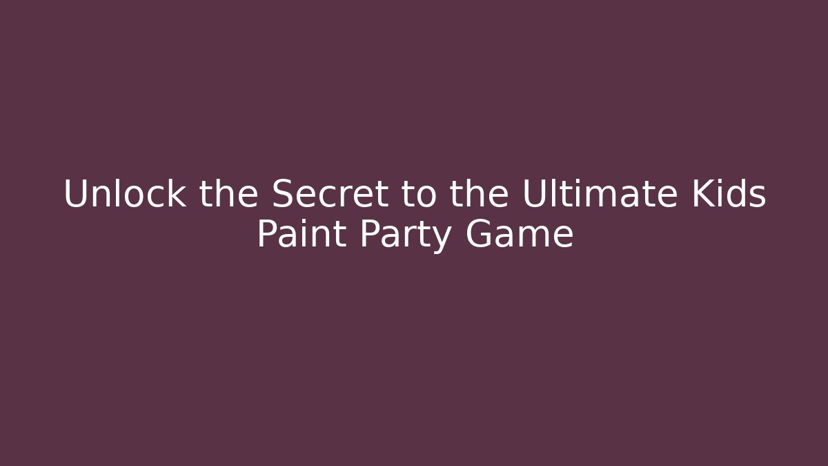 Unlock the Secret to the Ultimate Kids Paint Party Game