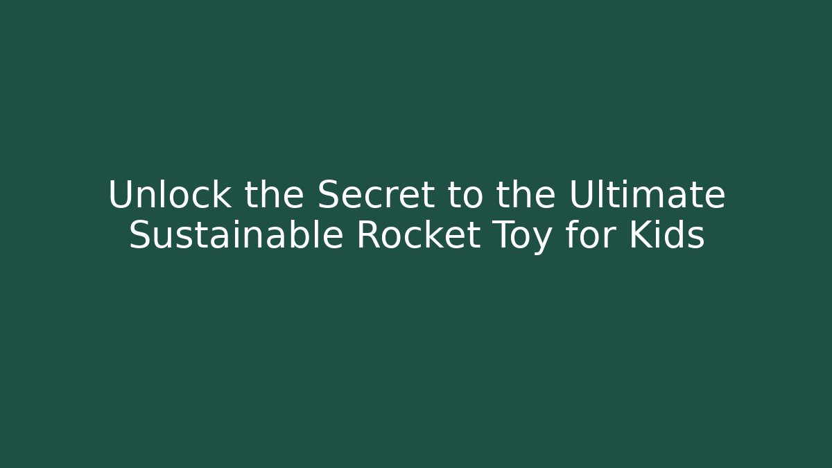 Unlock the Secret to the Ultimate Sustainable Rocket Toy for Kids