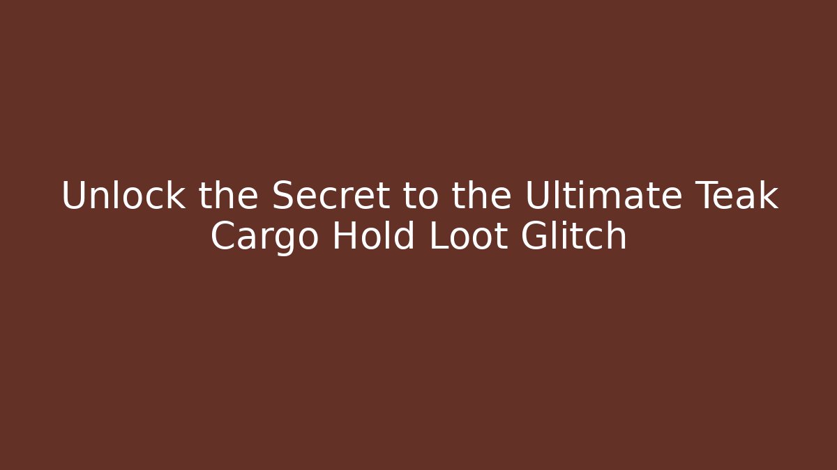 Unlock the Secret to the Ultimate Teak Cargo Hold Loot Glitch