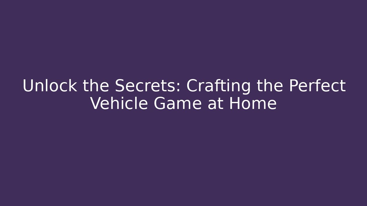 Unlock the Secrets: Crafting the Perfect Vehicle Game at Home