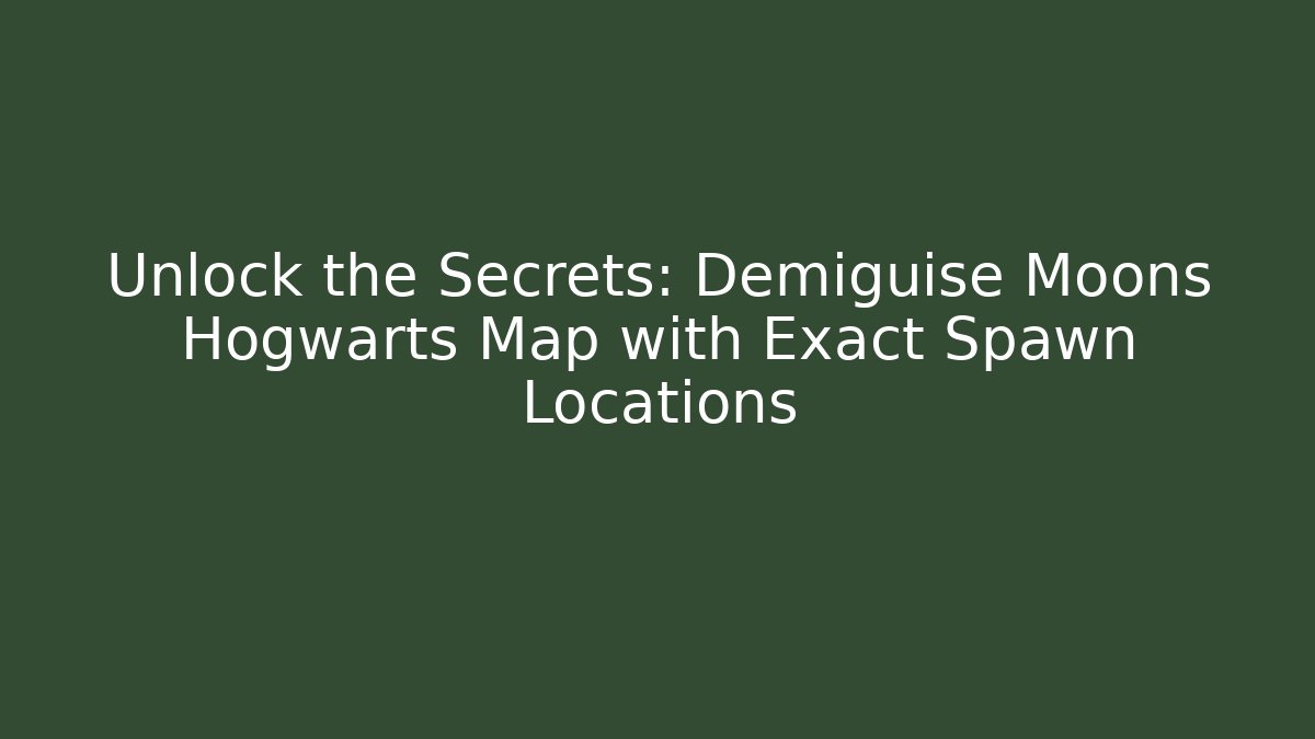 Unlock the Secrets: Demiguise Moons Hogwarts Map with Exact Spawn Locations