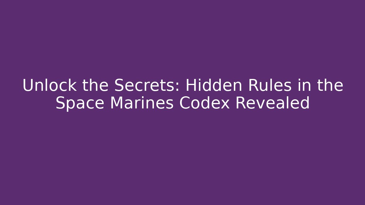 Unlock the Secrets: Hidden Rules in the Space Marines Codex Revealed