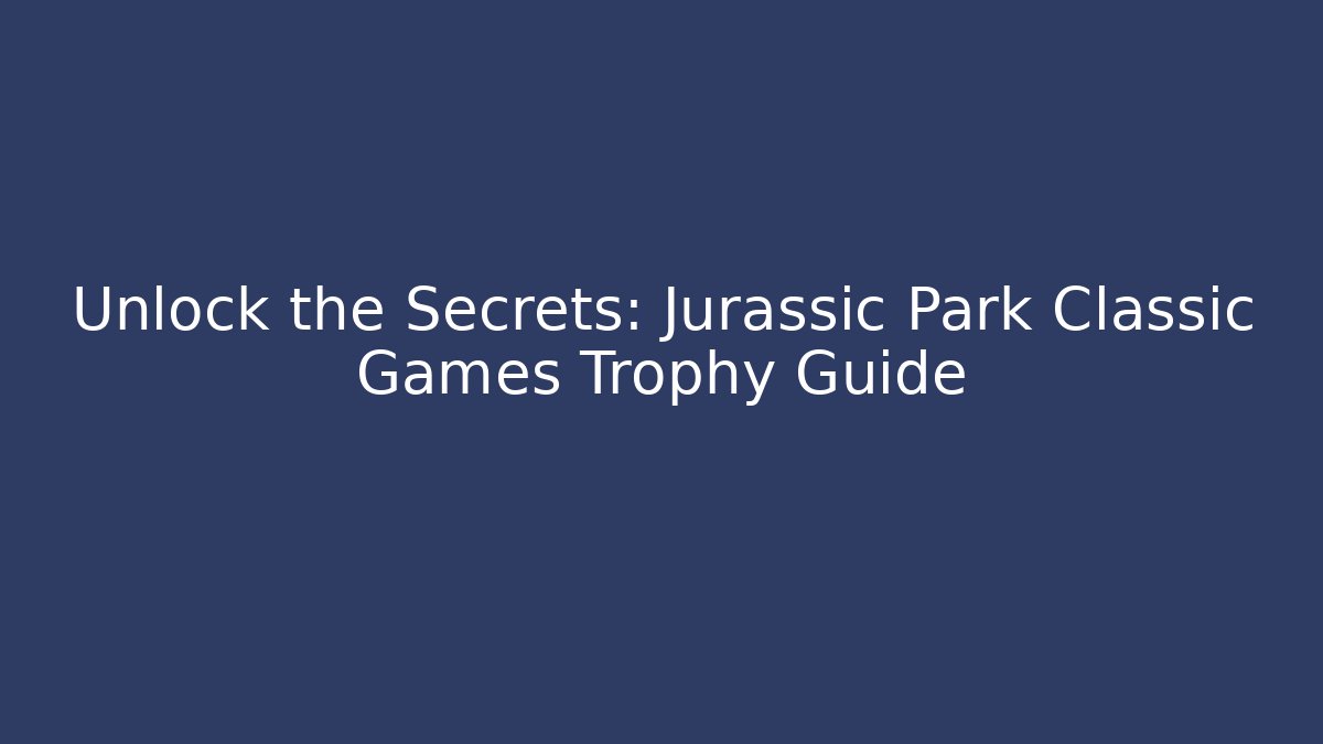 Unlock the Secrets: Jurassic Park Classic Games Trophy Guide - Create More Assets