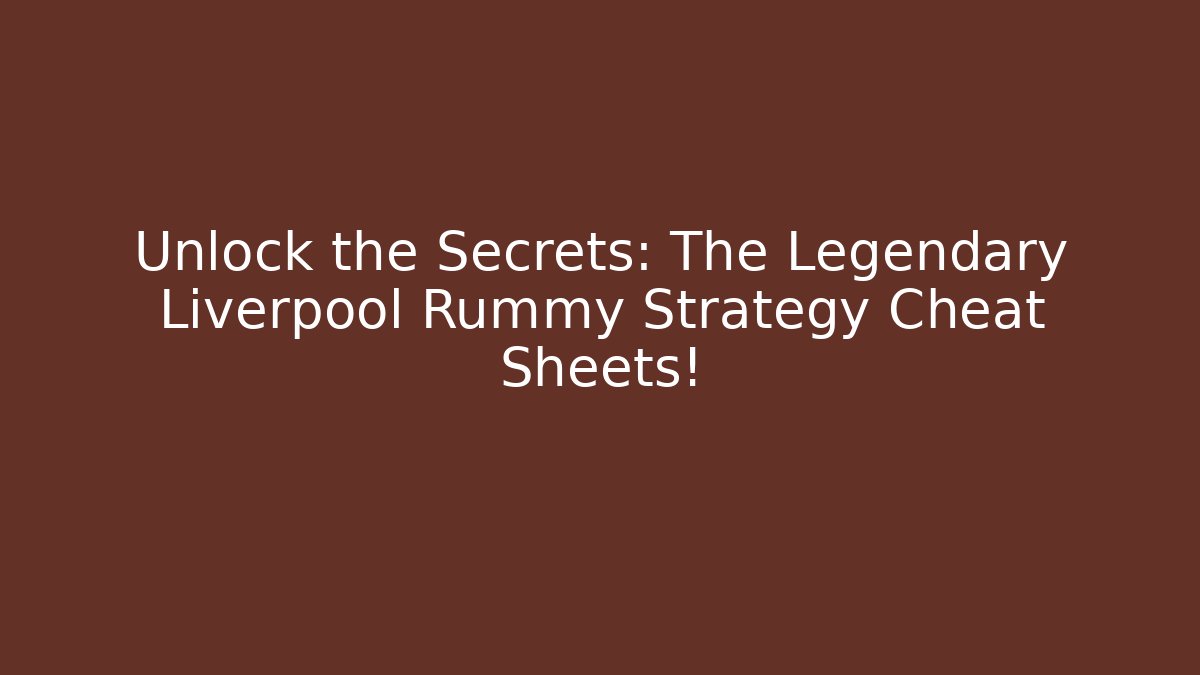 Unlock the Secrets: The Legendary Liverpool Rummy Strategy Cheat Sheets!