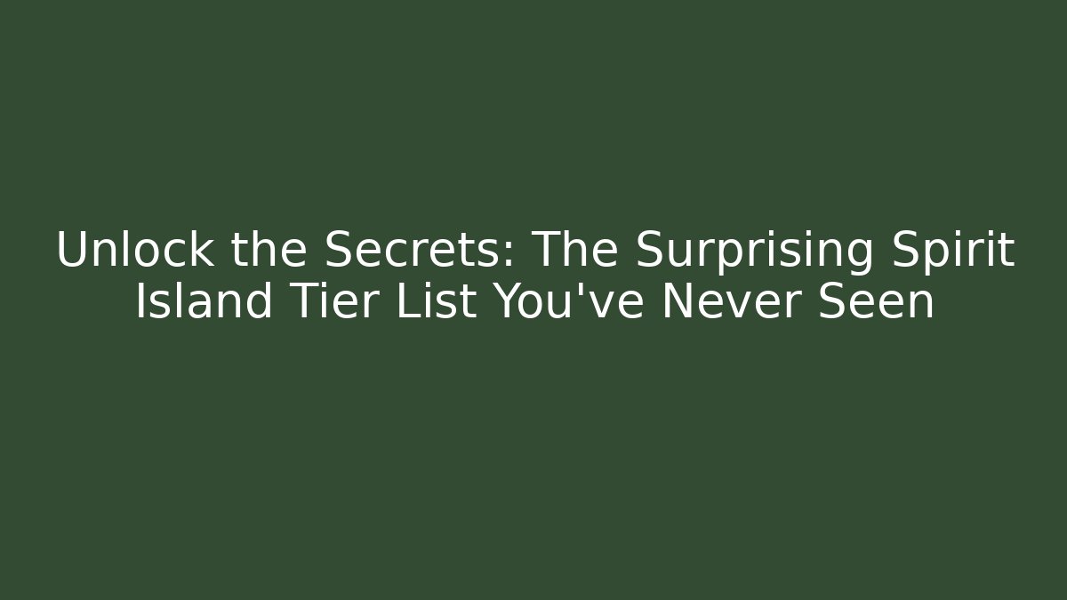 Unlock the Secrets: The Surprising Spirit Island Tier List You’ve Never Seen
