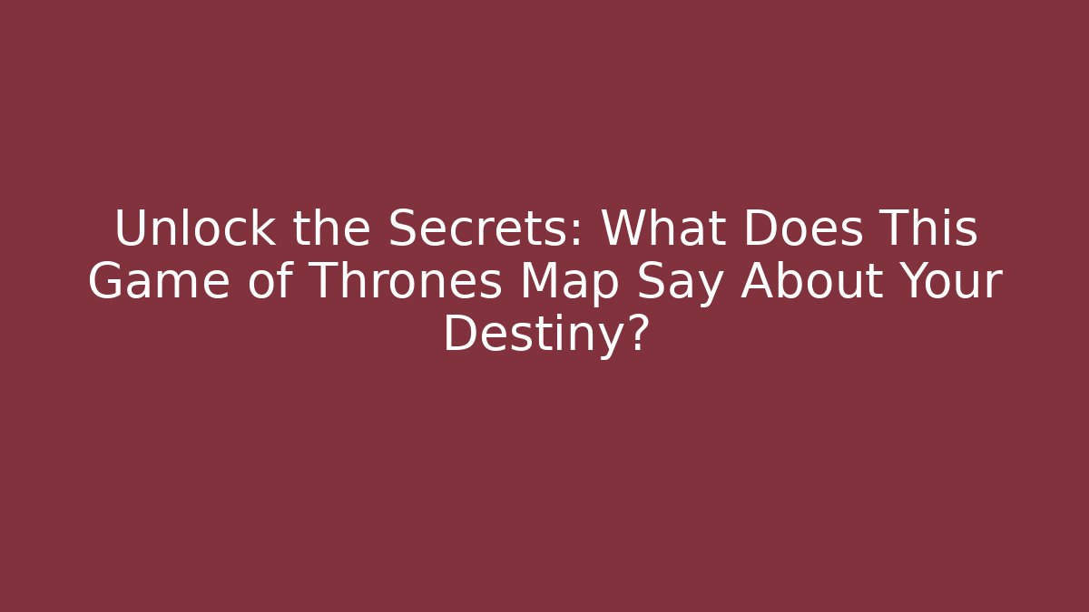 Unlock the Secrets: What Does This Game of Thrones Map Say About Your Destiny?