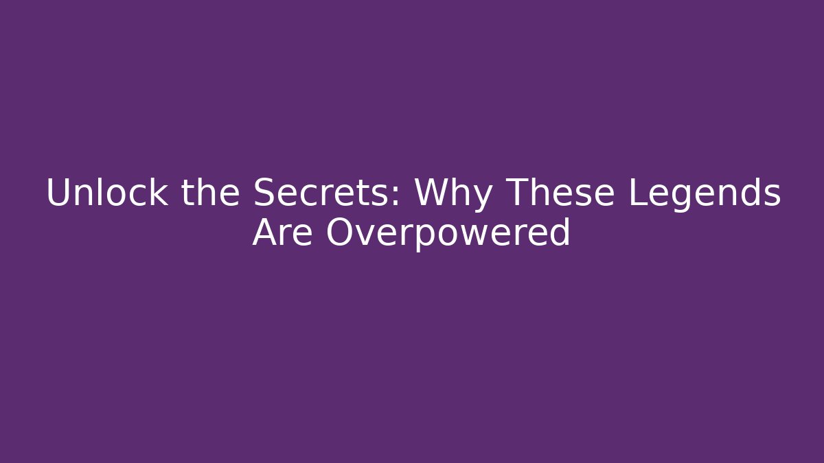 Unlock the Secrets: Why These Legends Are Overpowered - Create More Assets