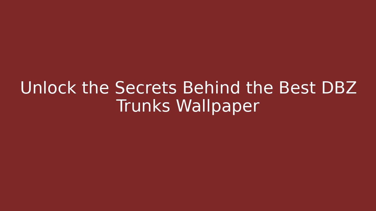 Unlock the Secrets Behind the Best DBZ Trunks Wallpaper