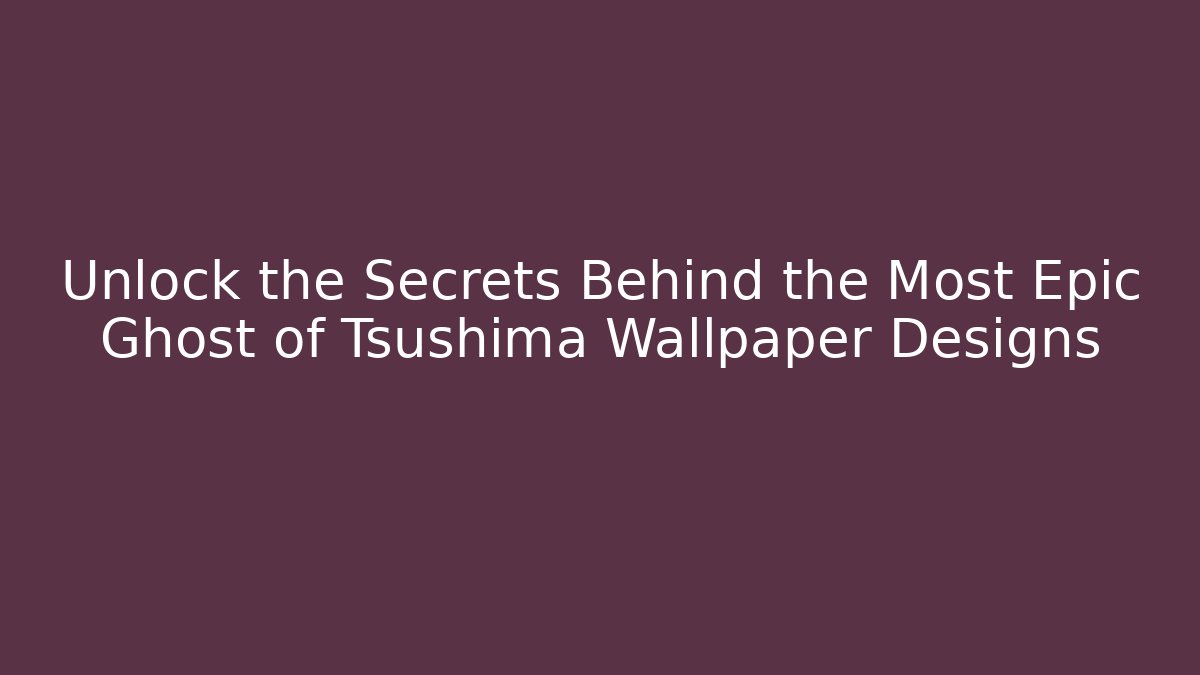 Unlock the Secrets Behind the Most Epic Ghost of Tsushima Wallpaper Designs