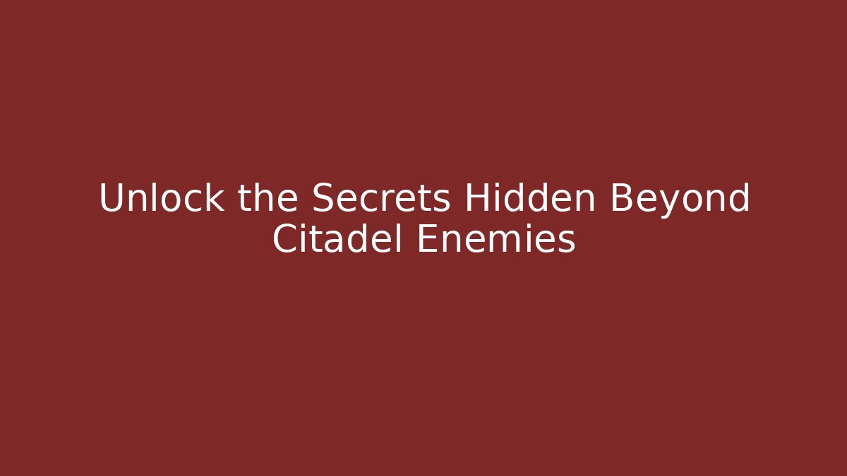 Unlock the Secrets Hidden Beyond Citadel Enemies